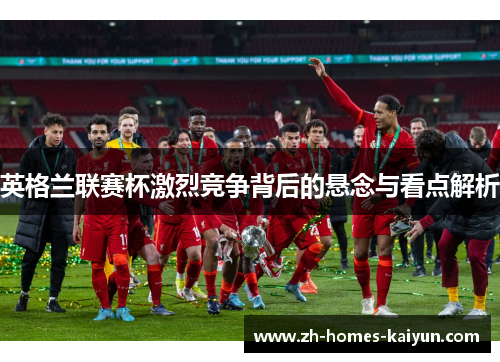 英格兰联赛杯激烈竞争背后的悬念与看点解析
