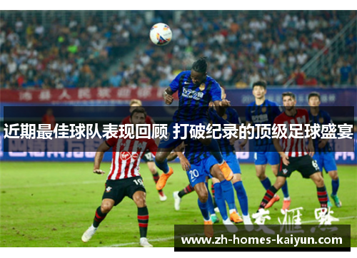 近期最佳球队表现回顾 打破纪录的顶级足球盛宴