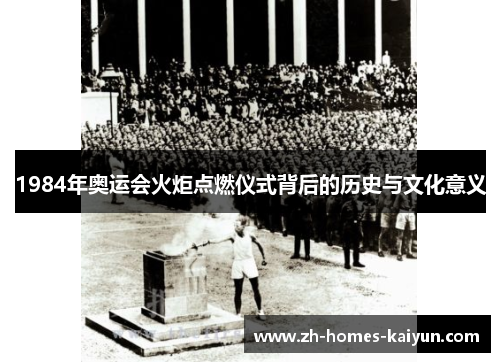 1984年奥运会火炬点燃仪式背后的历史与文化意义
